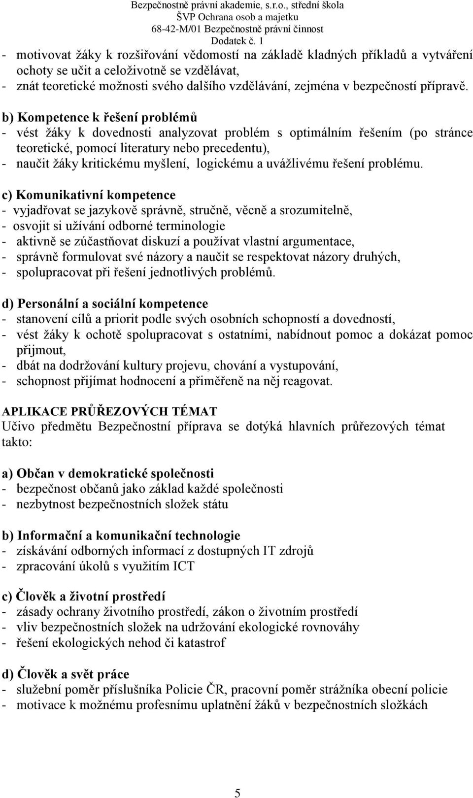 b) Kompetence k řešení problémů - vést žáky k dovednosti analyzovat problém s optimálním řešením (po stránce teoretické, pomocí literatury nebo precedentu), - naučit žáky kritickému myšlení,