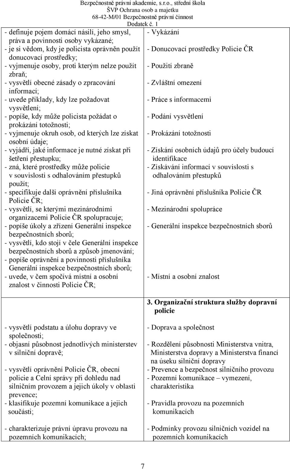 lze získat osobní údaje; - vyjádří, jaké informace je nutné získat při šetření přestupku; - zná, které prostředky může policie v souvislosti s odhalováním přestupků použít; - specifikuje další