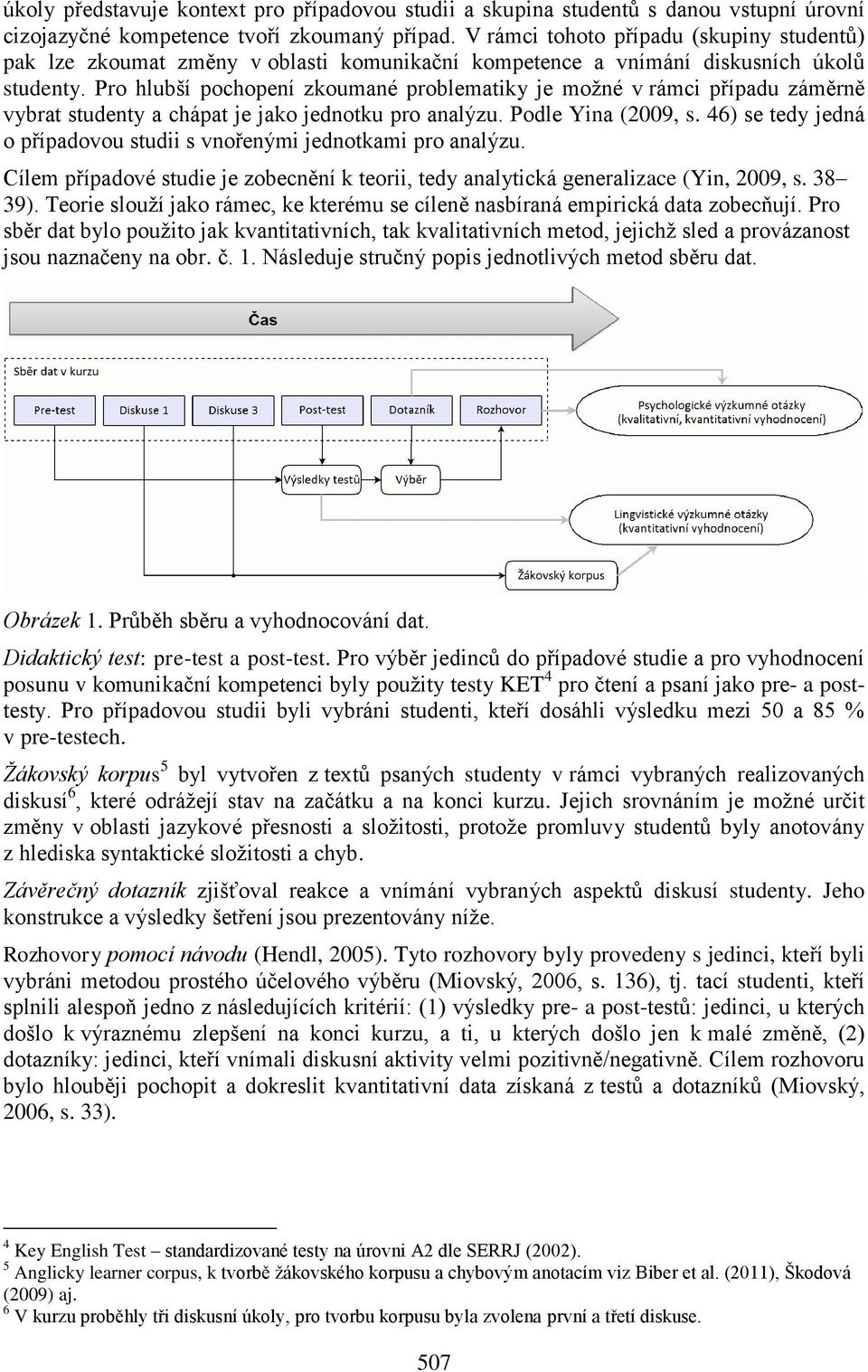 Pro hlubší pochopení zkoumané problematiky je možné v rámci případu záměrně vybrat studenty a chápat je jako jednotku pro analýzu. Podle Yina (2009, s.