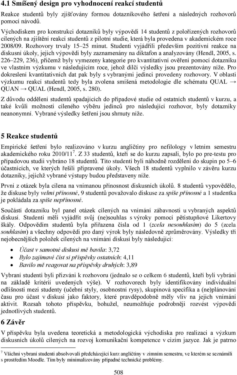 Rozhovory trvaly 15 25 minut. Studenti vyjádřili především pozitivní reakce na diskusní úkoly, jejich výpovědi byly zaznamenány na diktafon a analyzovány (Hendl, 2005, s.