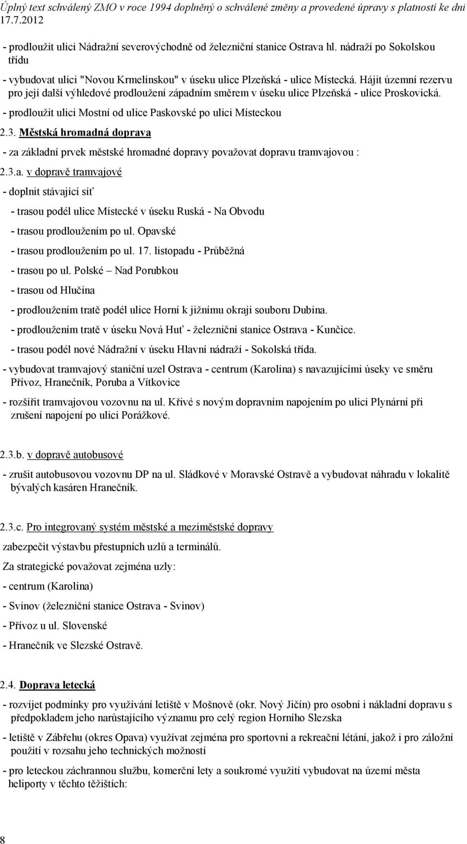 Městská hromadná doprava - za základní prvek městské hromadné dopravy považovat dopravu tramvajovou : 2.3.a. v dopravě tramvajové - doplnit stávající síť - trasou podél ulice Místecké v úseku Ruská - Na Obvodu - trasou prodloužením po ul.