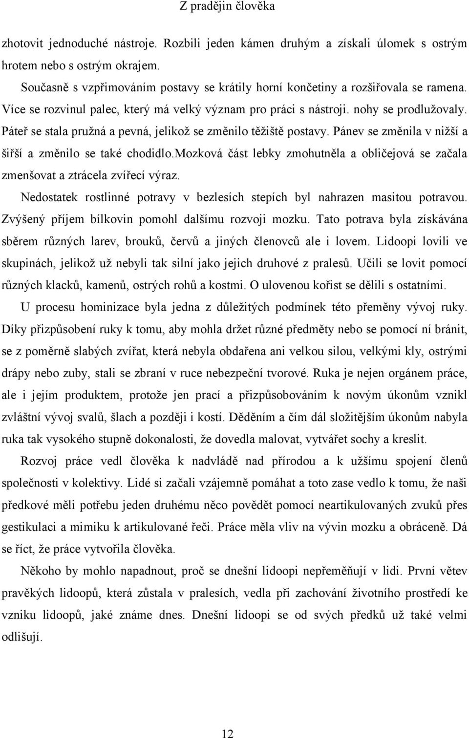 Pánev se změnila v nižší a šiřší a změnilo se také chodidlo.mozková část lebky zmohutněla a obličejová se začala zmenšovat a ztrácela zvířecí výraz.