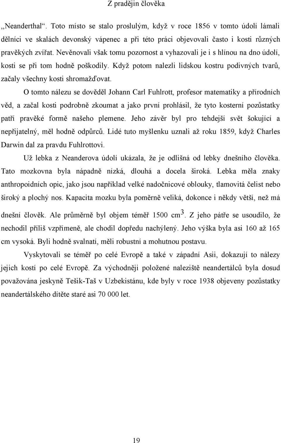 O tomto nálezu se dověděl Johann Carl Fuhlrott, profesor matematiky a přírodních věd, a začal kosti podrobně zkoumat a jako první prohlásil, že tyto kosterní pozůstatky patří pravěké formě našeho