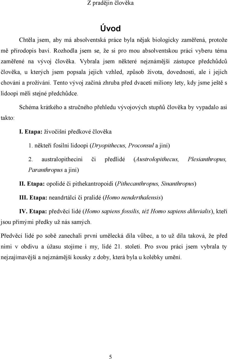 Tento vývoj začíná zhruba před dvaceti miliony lety, kdy jsme ještě s lidoopi měli stejné předchůdce. Schéma krátkého a stručného přehledu vývojových stupňů člověka by vypadalo asi takto: I.