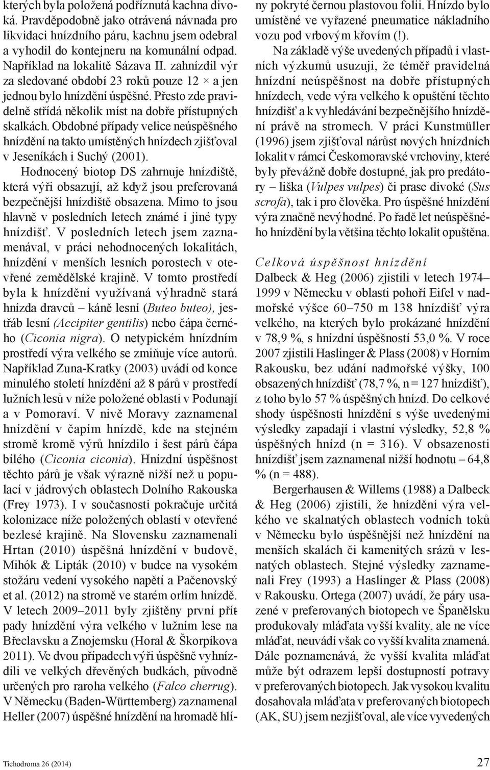 Obdobné případy velice neúspěšného hnízdění na takto umístěných hnízdech zjišťoval v Jeseníkách i Suchý (2001).
