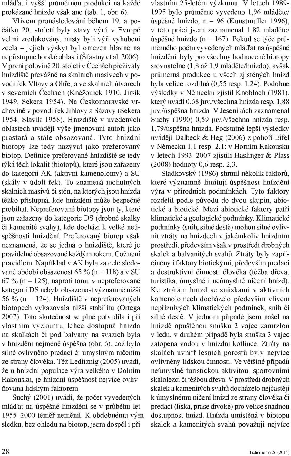 století v Čechách přežívaly hnízdiště převážně na skalních masivech v povodí řek Vltavy a Ohře, a ve skalních útvarech v severních Čechách (Kněžourek 1910, Jirsík 1949, Sekera 1954).