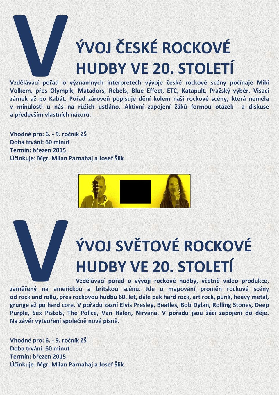 Pořad zároveň popisuje dění kolem naší rockové scény, která neměla v minulosti u nás na růžích ustláno. Aktivní zapojení žáků formou otázek a diskuse a především vlastních názorů.