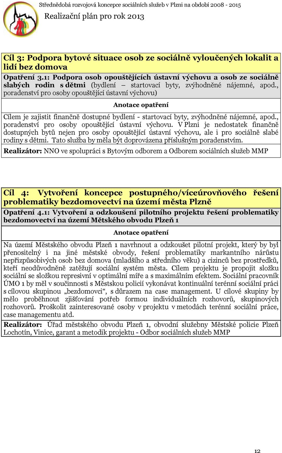 , poradenství pro osoby opouštějící ústavní výchovu) Cílem je zajistit finančně dostupné bydlení - startovací byty, zvýhodněné nájemné, apod., poradenství pro osoby opouštějící ústavní výchovu. V Plzni je nedostatek finančně dostupných bytů nejen pro osoby opouštějící ústavní výchovu, ale i pro sociálně slabé rodiny s dětmi.