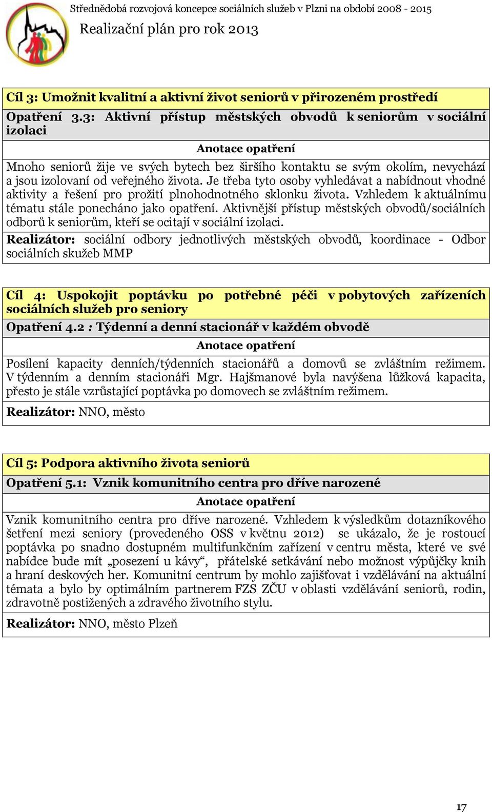 Je třeba tyto osoby vyhledávat a nabídnout vhodné aktivity a řešení pro prožití plnohodnotného sklonku života. Vzhledem k aktuálnímu tématu stále ponecháno jako opatření.