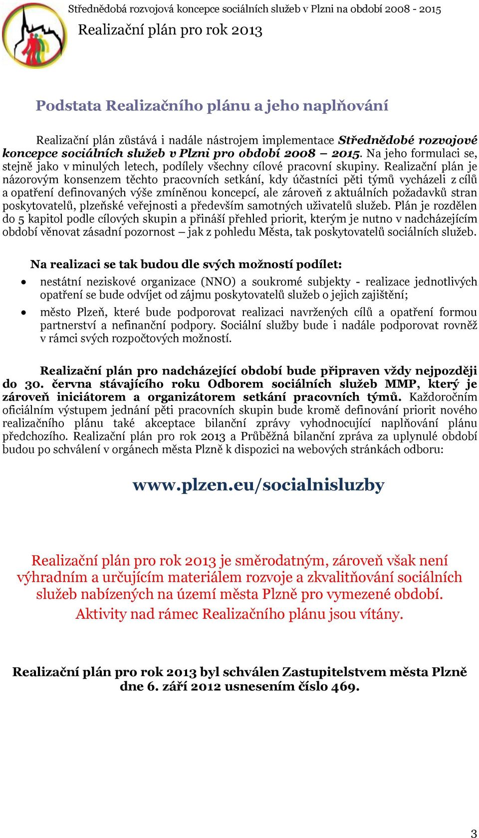 Realizační plán je názorovým konsenzem těchto pracovních setkání, kdy účastníci pěti týmů vycházeli z cílů a opatření definovaných výše zmíněnou koncepcí, ale zároveň z aktuálních požadavků stran