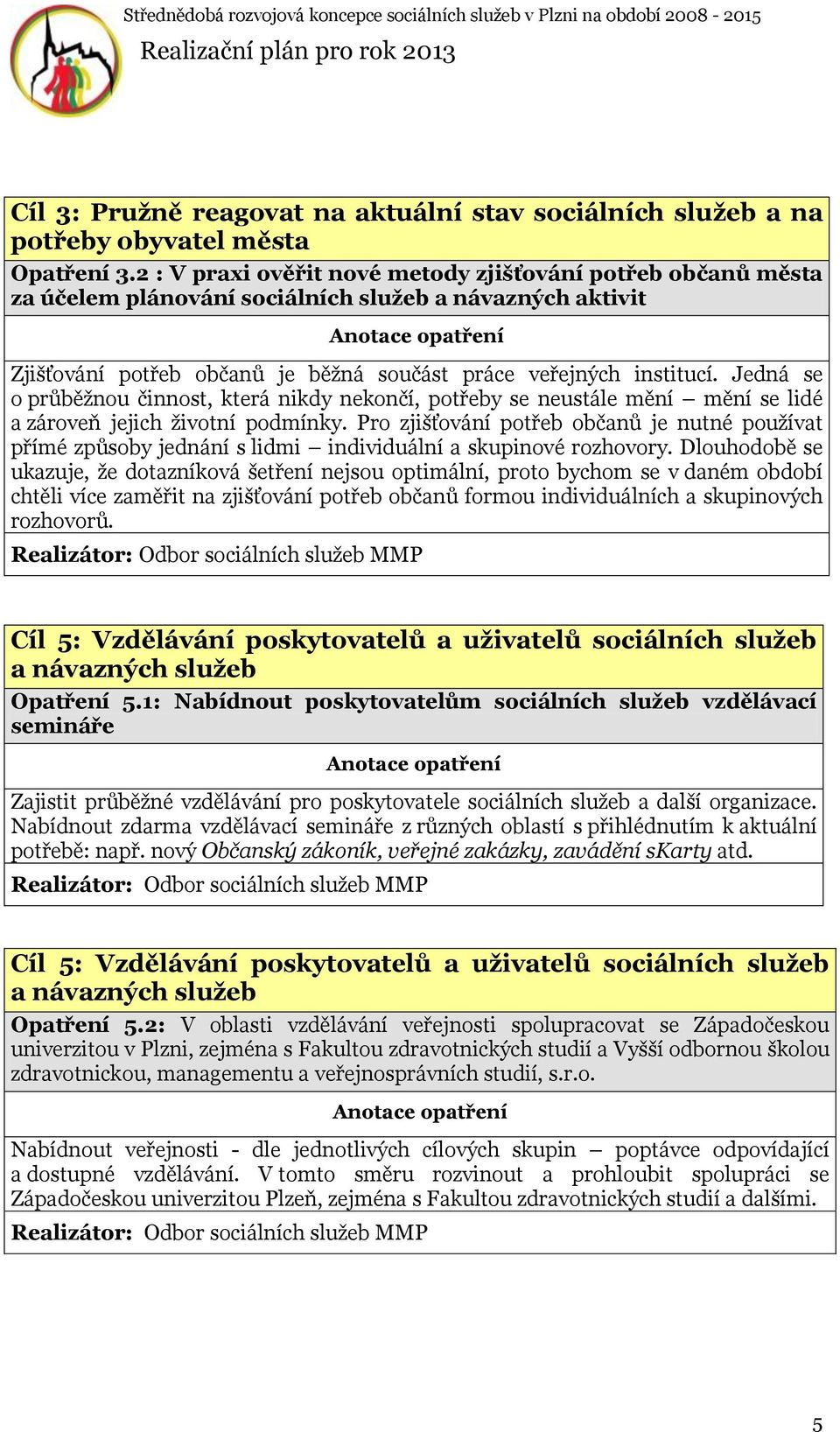 Jedná se o průběžnou činnost, která nikdy nekončí, potřeby se neustále mění mění se lidé a zároveň jejich životní podmínky.