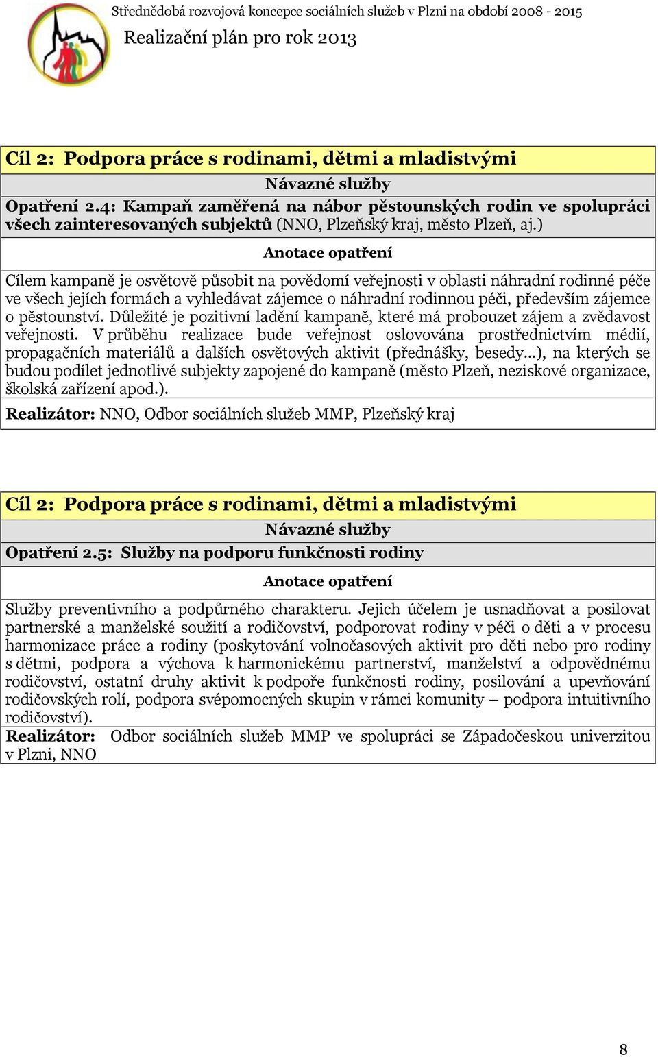 ) Cílem kampaně je osvětově působit na povědomí veřejnosti v oblasti náhradní rodinné péče ve všech jejích formách a vyhledávat zájemce o náhradní rodinnou péči, především zájemce o pěstounství.
