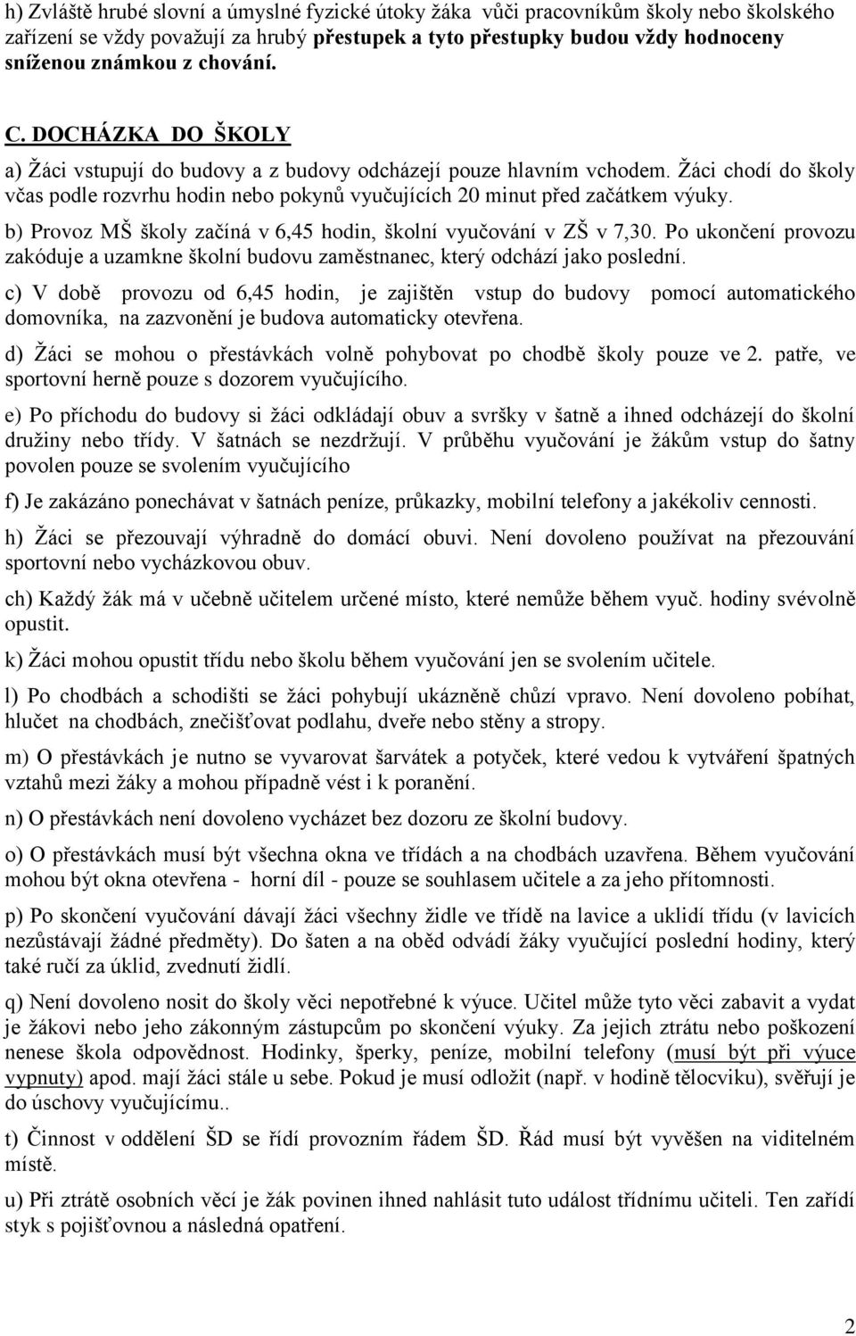 b) Provoz MŠ školy začíná v 6,45 hodin, školní vyučování v ZŠ v 7,30. Po ukončení provozu zakóduje a uzamkne školní budovu zaměstnanec, který odchází jako poslední.