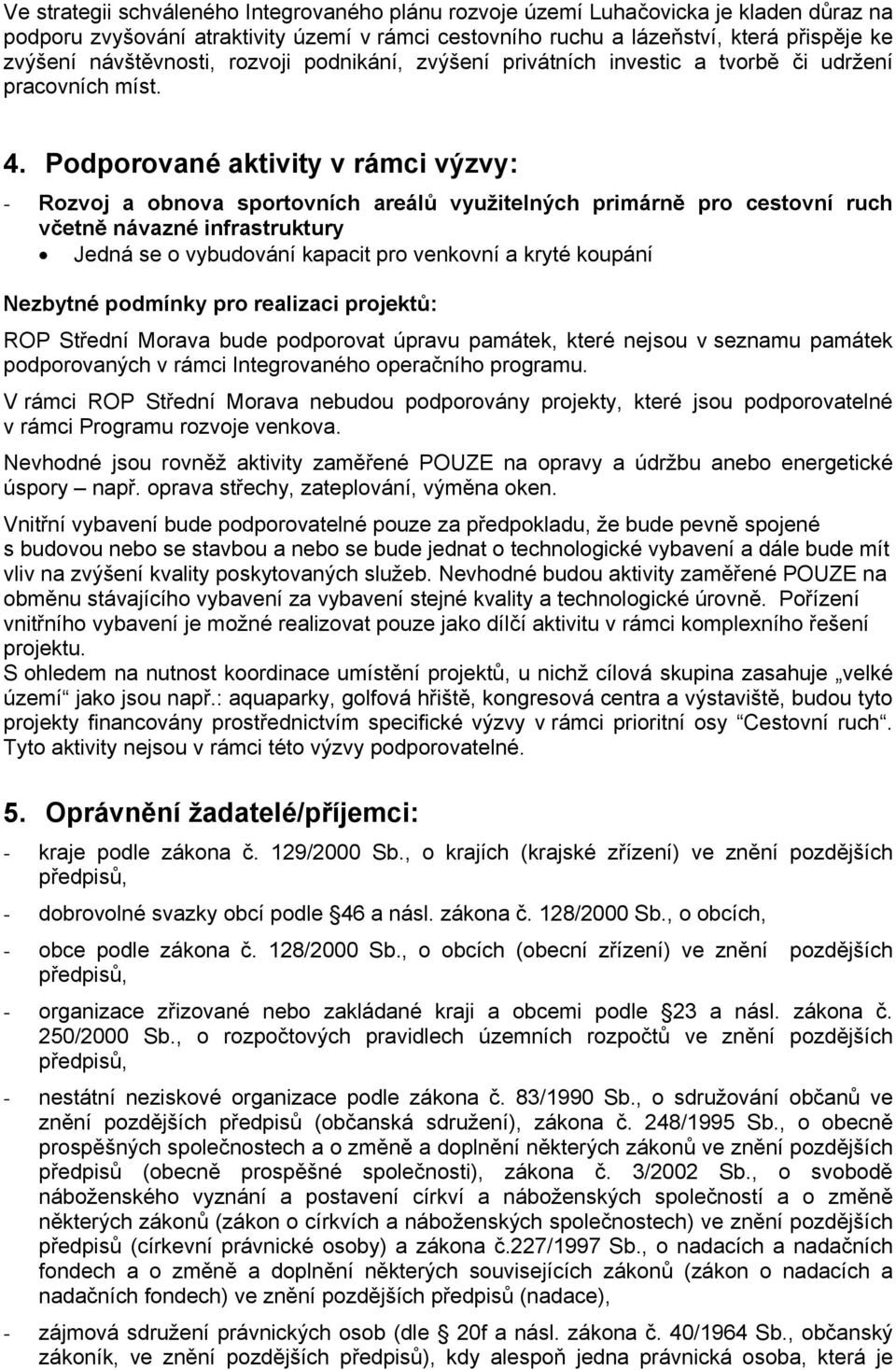 Podporované aktivity v rámci výzvy: - Rozvoj a obnova sportovních areálů využitelných primárně pro cestovní ruch včetně návazné infrastruktury Jedná se o vybudování kapacit pro venkovní a kryté