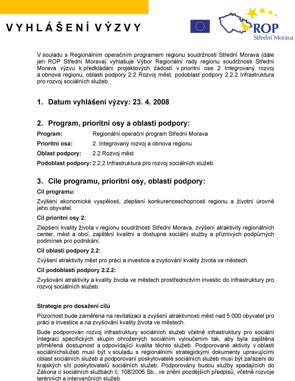 1. Datum vyhlášení výzvy: 23. 4. 2008 2. Program, prioritní osy a oblasti podpory: Program: Regionální operační program Střední Morava Prioritní osa: 2.