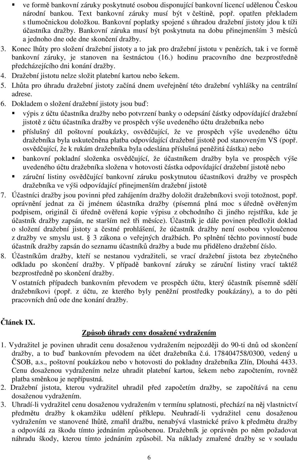 měsíců a jednoho dne ode dne skončení dražby. 3. Konec lhůty pro složení dražební jistoty a to jak pro dražební jistotu v penězích, tak i ve formě bankovní záruky, je stanoven na šestnáctou (16.