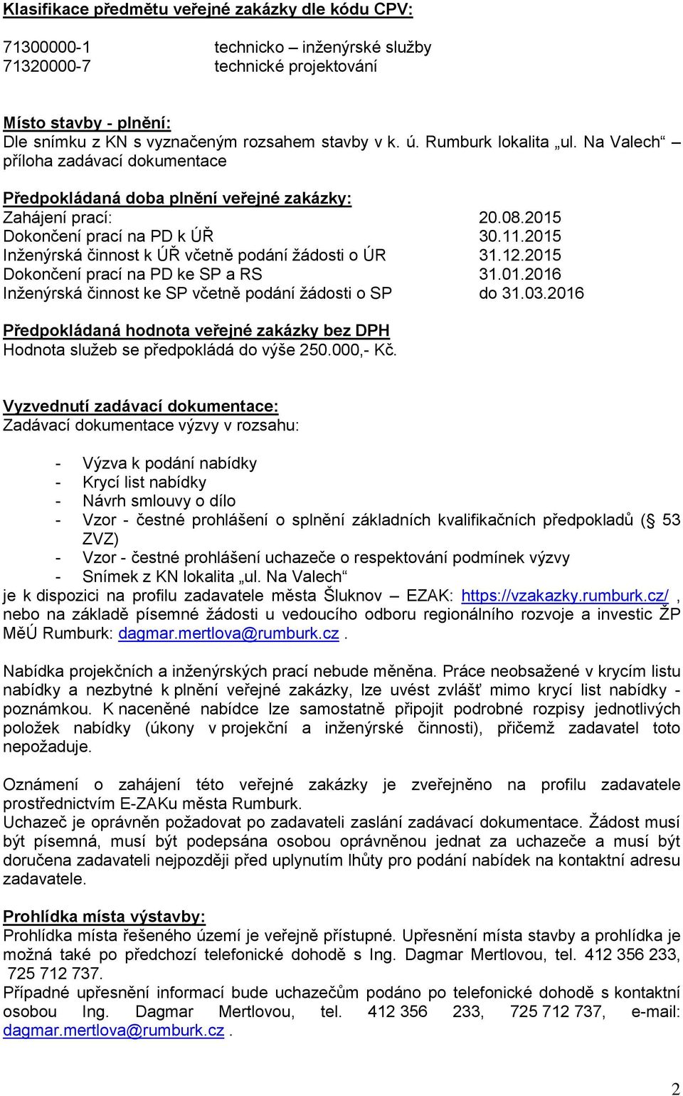 2015 Inženýrská činnost k ÚŘ včetně podání žádosti o ÚR 31.12.2015 Dokončení prací na PD ke SP a RS 31.01.2016 Inženýrská činnost ke SP včetně podání žádosti o SP do 31.03.