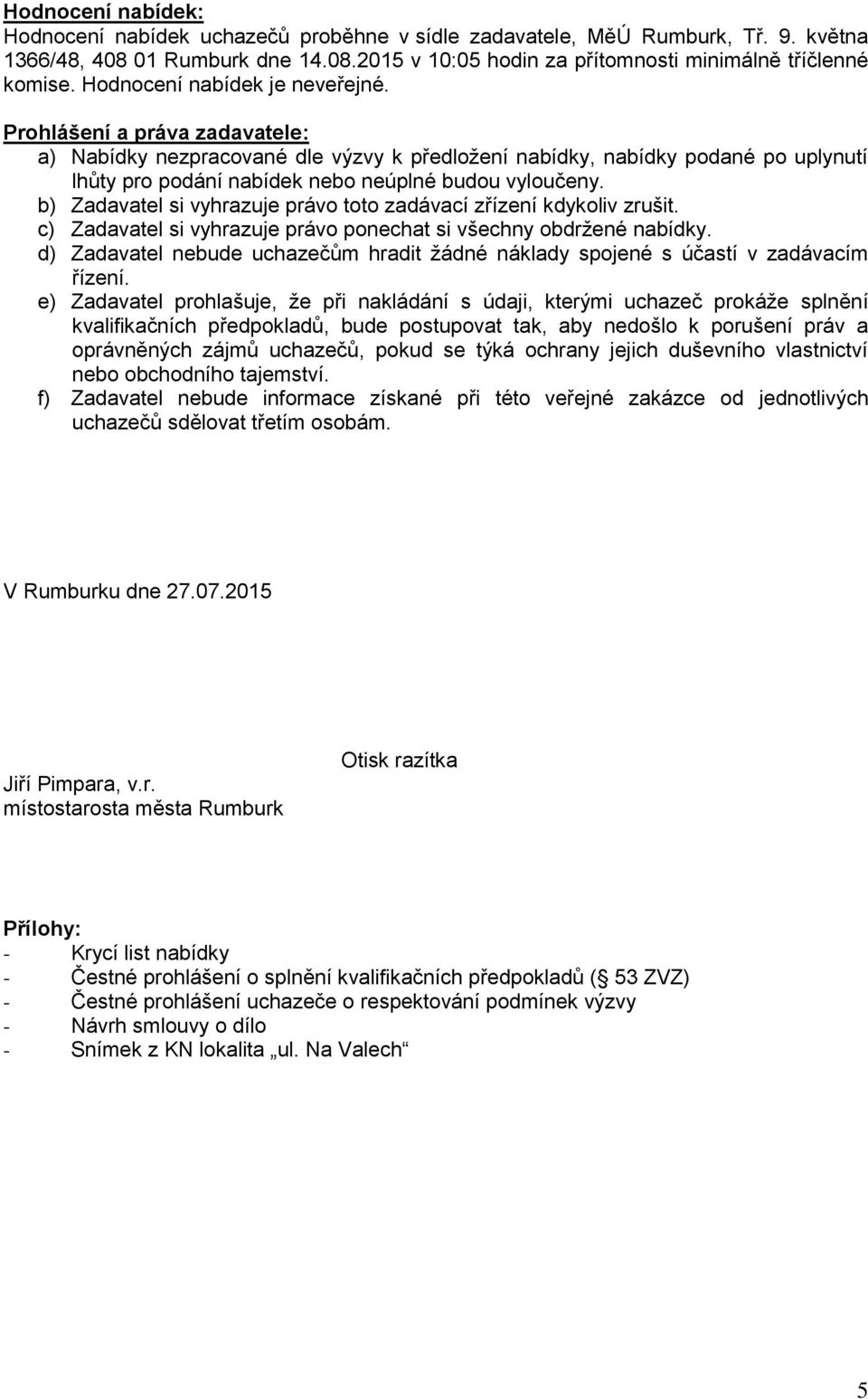 b) Zadavatel si vyhrazuje právo toto zadávací zřízení kdykoliv zrušit. c) Zadavatel si vyhrazuje právo ponechat si všechny obdržené nabídky.