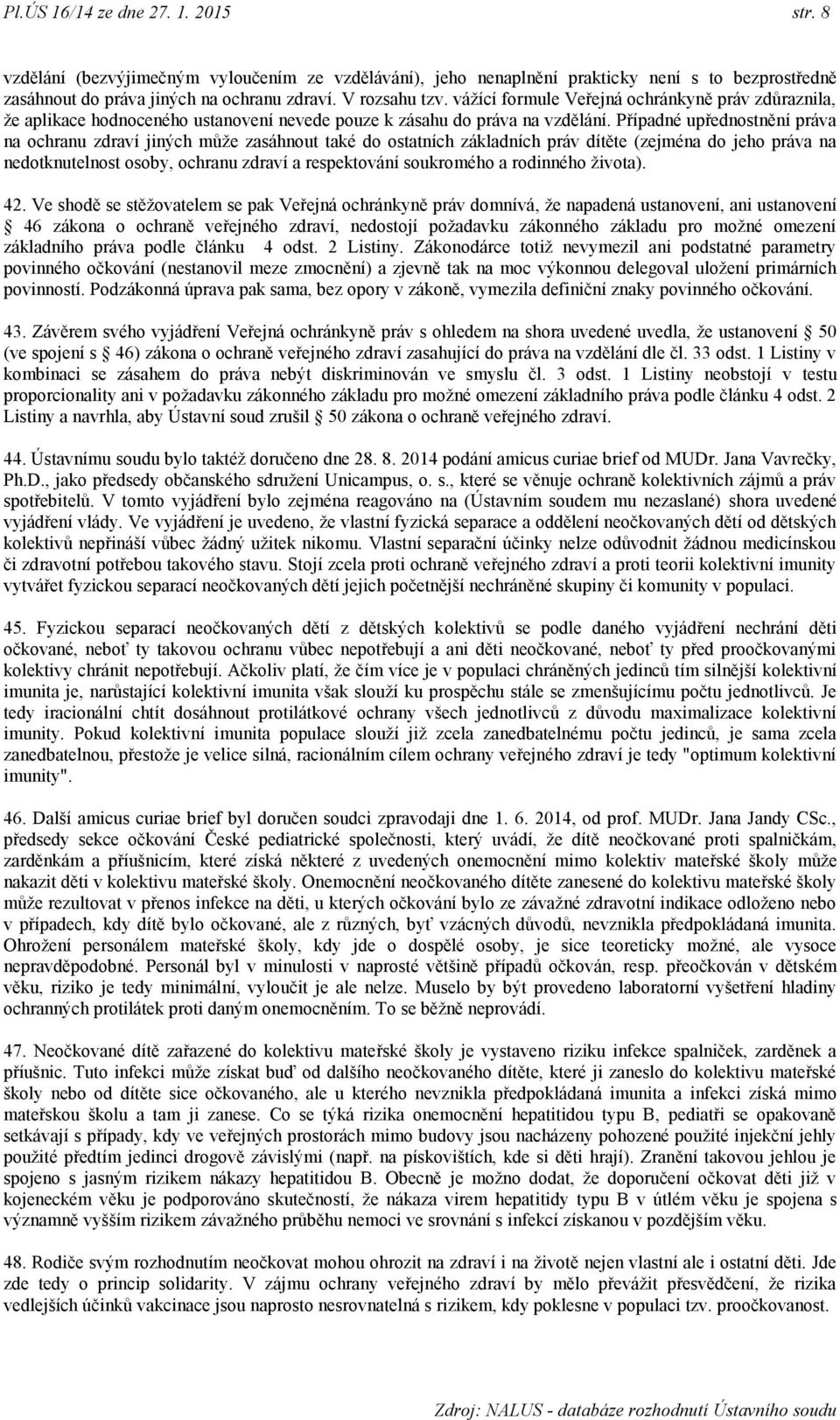 Případné upřednostnění práva na ochranu zdraví jiných můţe zasáhnout také do ostatních základních práv dítěte (zejména do jeho práva na nedotknutelnost osoby, ochranu zdraví a respektování soukromého