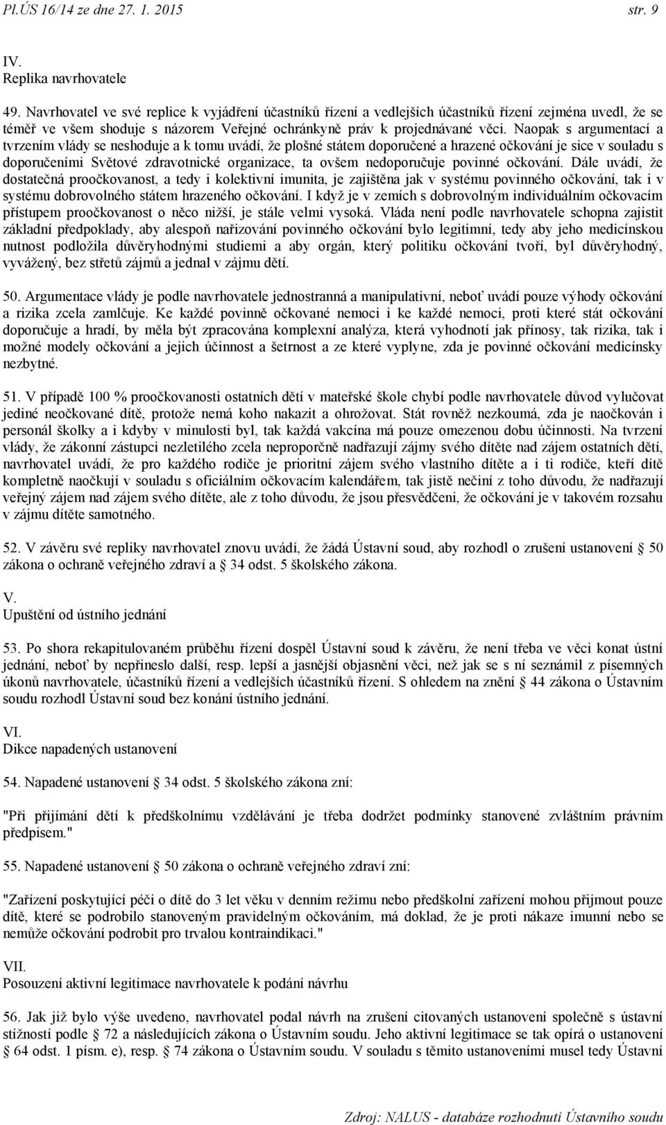 Naopak s argumentací a tvrzením vlády se neshoduje a k tomu uvádí, ţe plošné státem doporučené a hrazené očkování je sice v souladu s doporučeními Světové zdravotnické organizace, ta ovšem