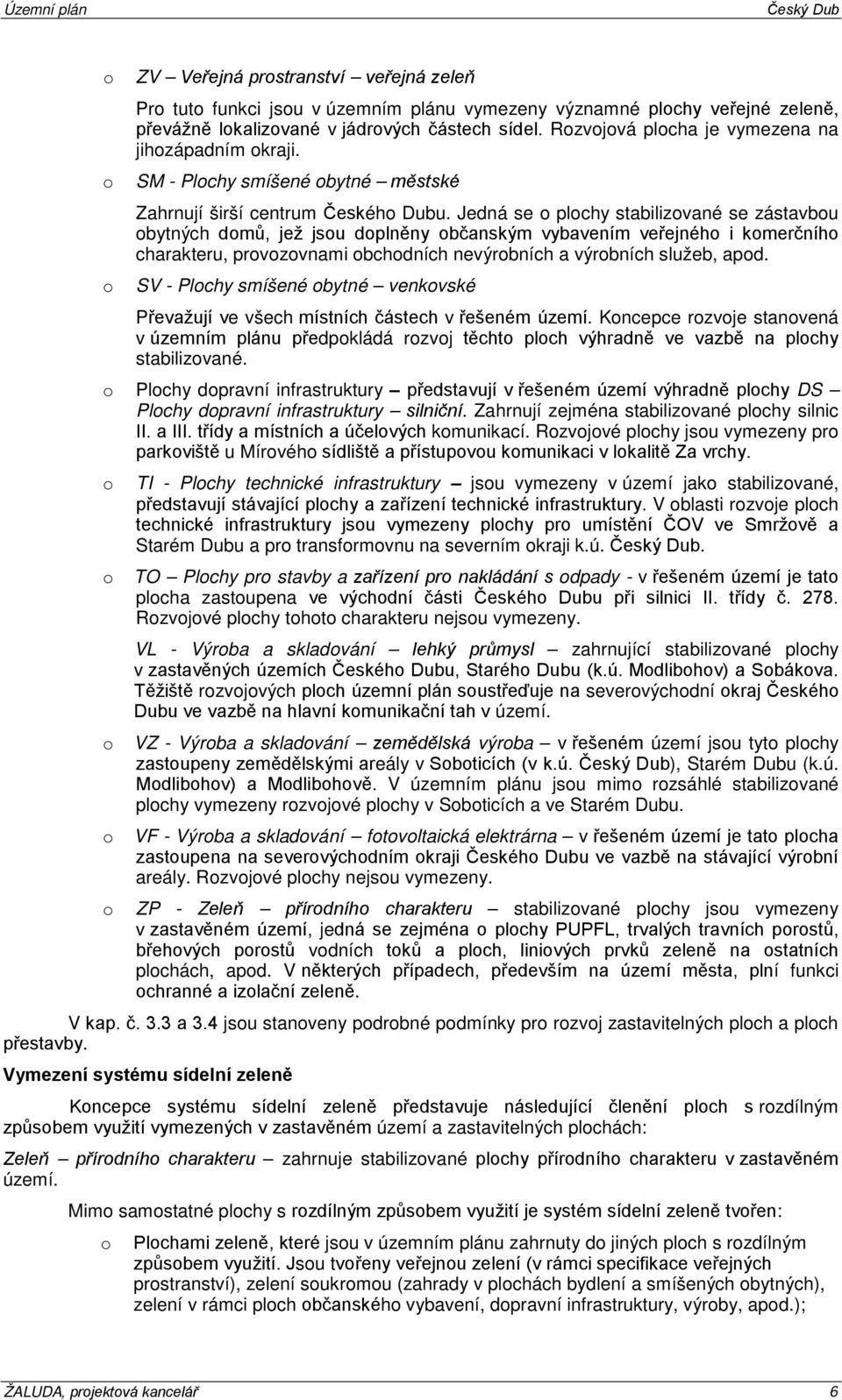 Jedná se plchy stabilizvané se zástavbu bytných dmů, jež jsu dplněny bčanským vybavením veřejnéh i kmerčníh charakteru, prvzvnami bchdních nevýrbních a výrbních služeb, apd.