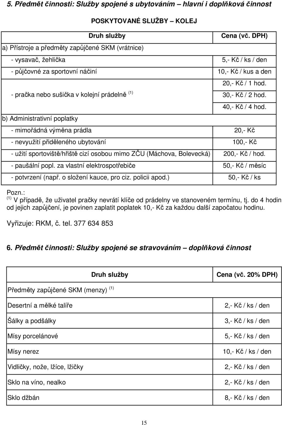 b) Administrativní poplatky - mimořádná výměna prádla 20,- Kč - nevyužití přiděleného ubytování 100,- Kč - užití sportoviště/hřiště cizí osobou mimo ZČU (Máchova, Bolevecká) 200,- Kč / hod.