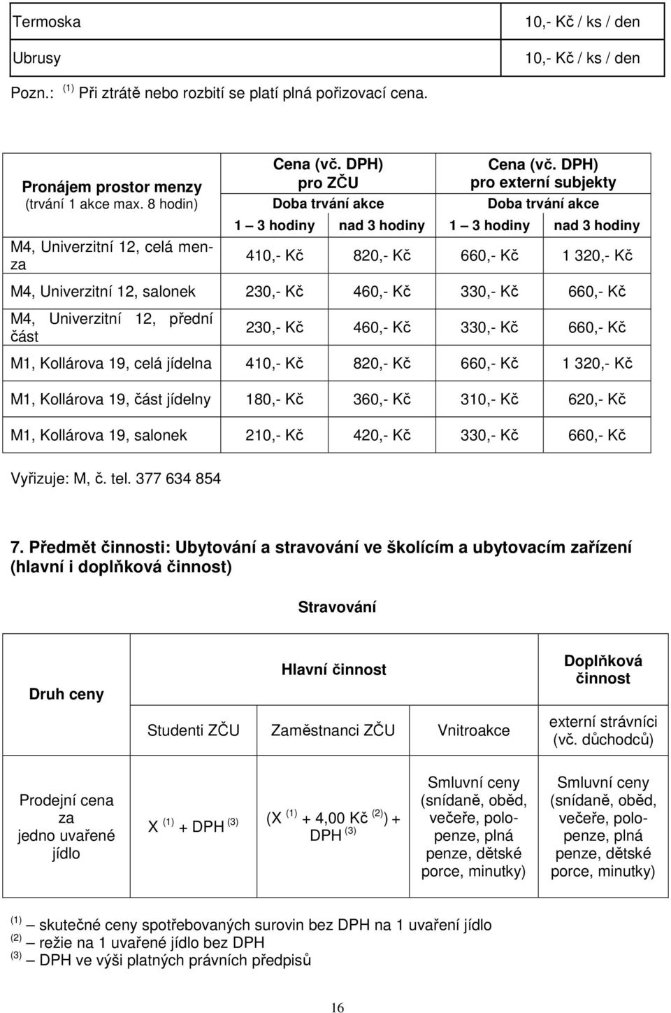 DPH) pro externí subjekty Doba trvání akce 1 3 hodiny nad 3 hodiny 1 3 hodiny nad 3 hodiny 410,- Kč 820,- Kč 660,- Kč 1 320,- Kč M4, Univerzitní 12, salonek 230,- Kč 460,- Kč 330,- Kč 660,- Kč M4,