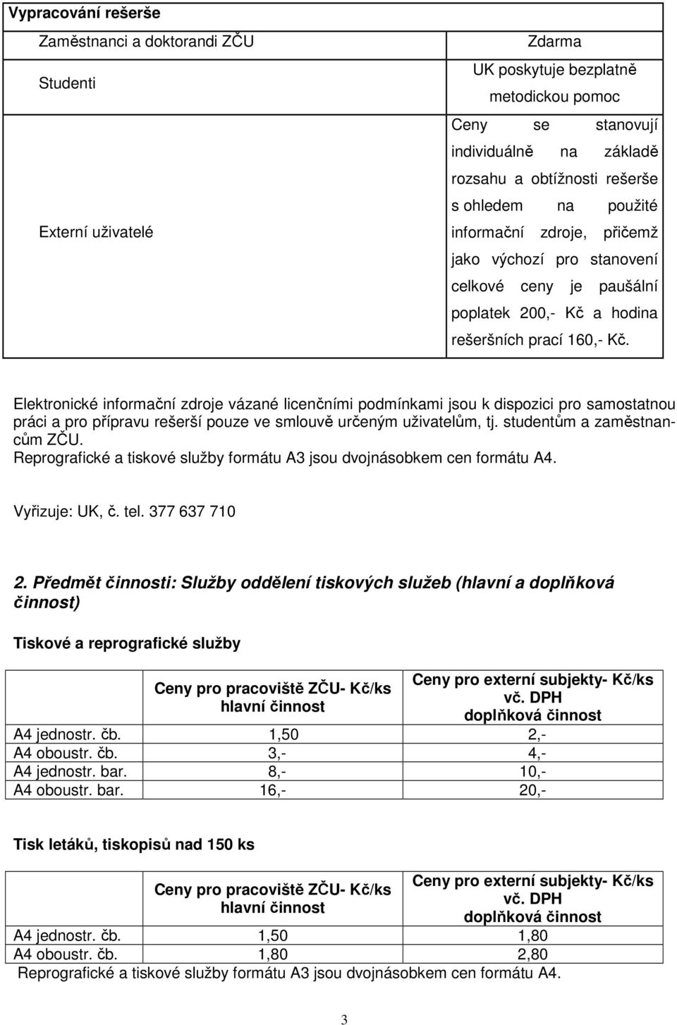Elektronické informační zdroje vázané licenčními podmínkami jsou k dispozici pro samostatnou práci a pro přípravu rešerší pouze ve smlouvě určeným uživatelům, tj. studentům a zaměstnancům ZČU.
