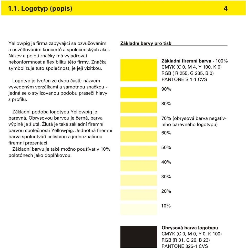 Základní podoba logotypu Yellowpig je barevná. Obrysovou barvou je èerná, barva výplnì je žlutá. Žlutá je také základní firemní barvou spoleènosti Yellowpig.