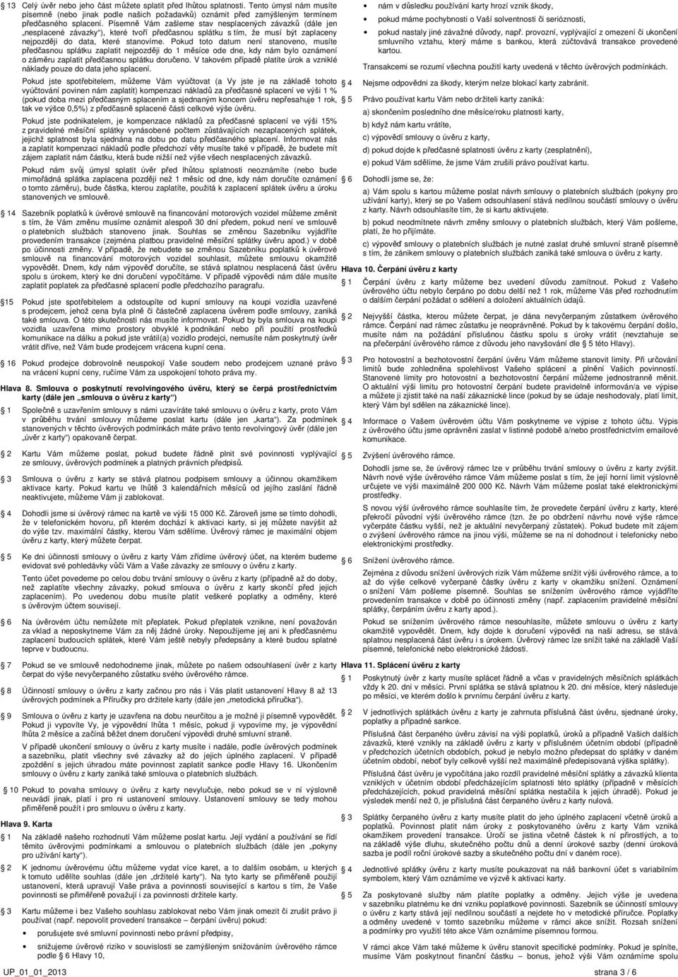 Pokud toto datum není stanoveno, musíte předčasnou splátku zaplatit nejpozději do 1 měsíce ode dne, kdy nám bylo oznámení o záměru zaplatit předčasnou splátku doručeno.