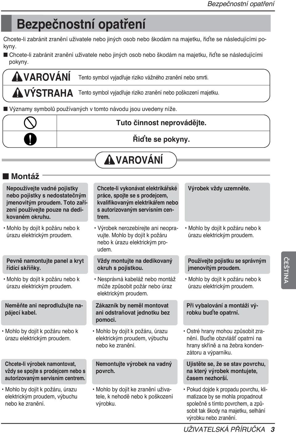 Tento symbol vyjadřuje riziko zranění nebo poškození majetku. Významy symbolů používaných v tomto návodu jsou uvedeny níže. Tuto činnost neprovádějte. Řiďte se pokyny.