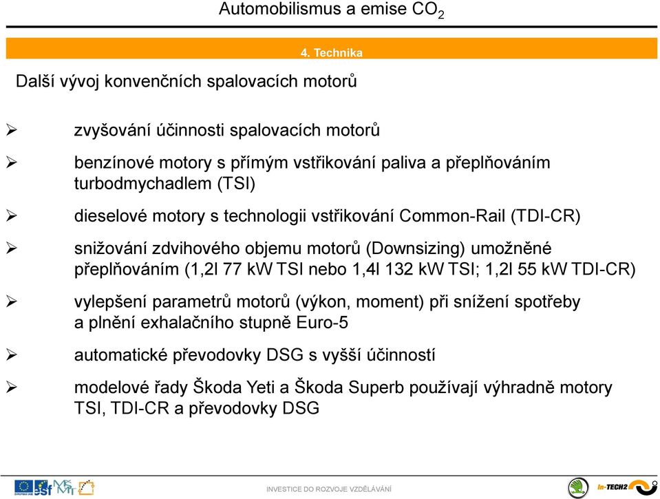 umožněné přeplňováním (1,2l 77 kw TSI nebo 1,4l 132 kw TSI; 1,2l 55 kw TDI-CR) vylepšení parametrů motorů (výkon, moment) při snížení spotřeby a plnění