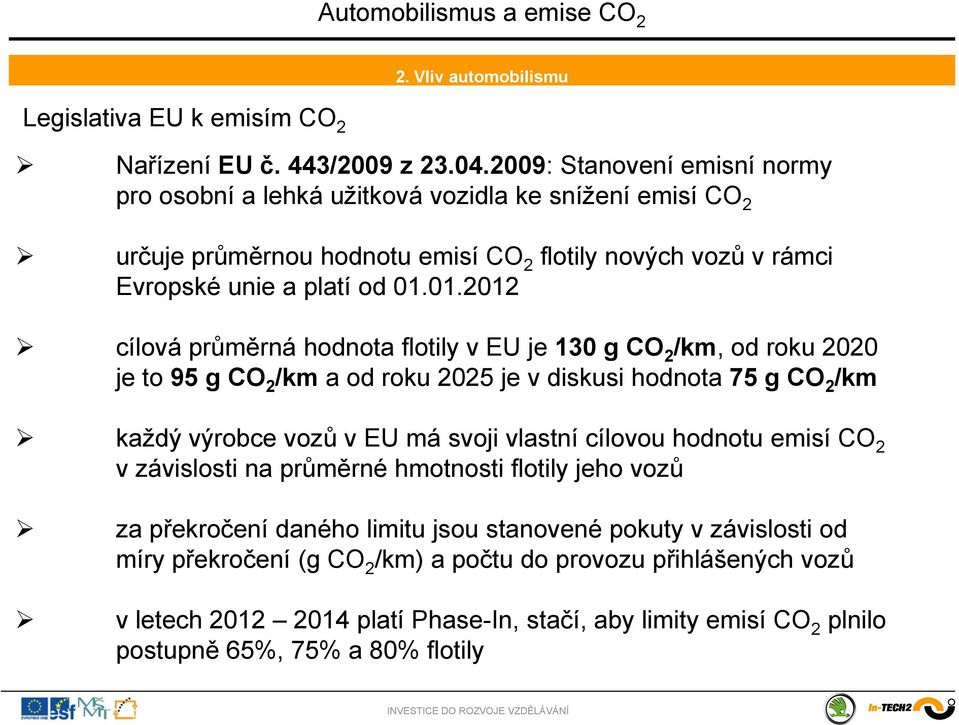 01.2012 cílová průměrná hodnota flotily v EU je 130 g CO 2 /km, od roku 2020 je to 95 g CO 2 /km a od roku 2025 je v diskusi hodnota 75 g CO 2 /km každý výrobce vozů v EU má svoji vlastní
