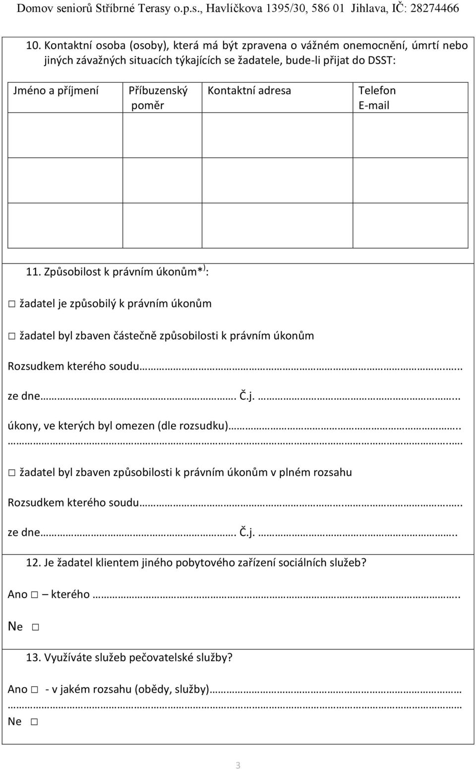 Způsobilost k právním úkonům* ) : žadatel je způsobilý k právním úkonům žadatel byl zbaven částečně způsobilosti k právním úkonům Rozsudkem kterého soudu.... ze dne. Č.j.... úkony, ve kterých byl omezen (dle rozsudku).