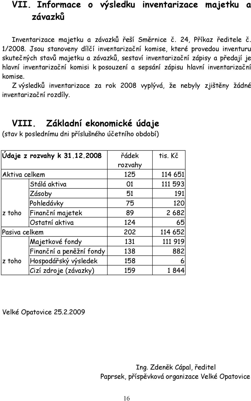 zápisu hlavní inventarizační komise. Z výsledků inventarizace za rok 2008 vyplývá, že nebyly zjištěny žádné inventarizační rozdíly. VIII.