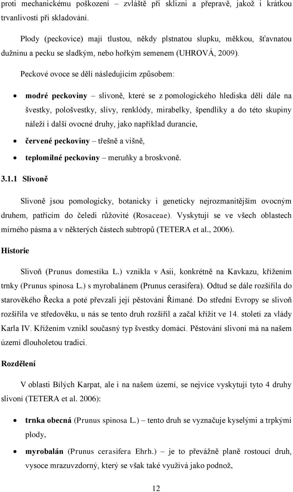 Peckové ovoce se dělí následujícím způsobem: modré peckoviny slivoně, které se z pomologického hlediska dělí dále na švestky, pološvestky, slívy, renklódy, mirabelky, špendlíky a do této skupiny