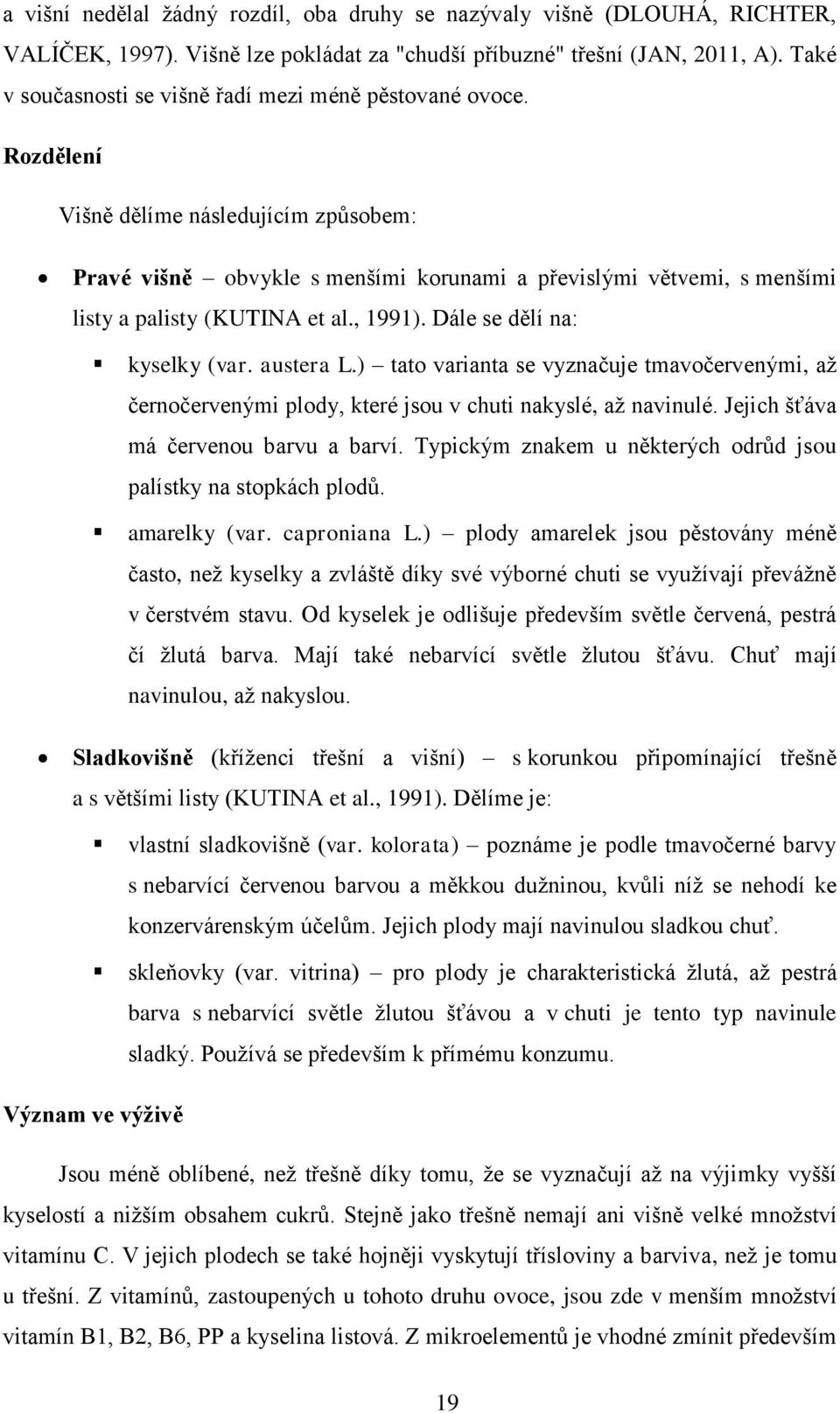 Rozdělení Višně dělíme následujícím způsobem: Pravé višně obvykle s menšími korunami a převislými větvemi, s menšími listy a palisty (KUTINA et al., 1991). Dále se dělí na: kyselky (var. austera L.