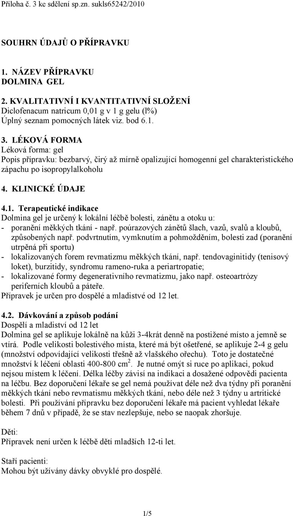 LÉKOVÁ FORMA Léková forma: gel Popis přípravku: bezbarvý, čirý až mírně opalizující homogenní gel charakteristického zápachu po isopropylalkoholu 4. KLINICKÉ ÚDAJE 4.1.