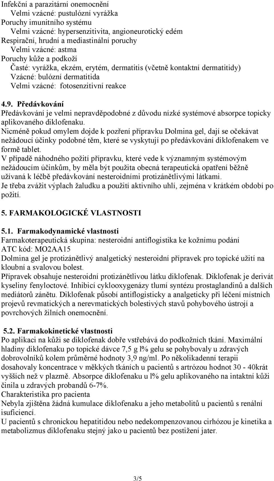 Předávkování Předávkování je velmi nepravděpodobné z důvodu nízké systémové absorpce topicky aplikovaného diklofenaku.