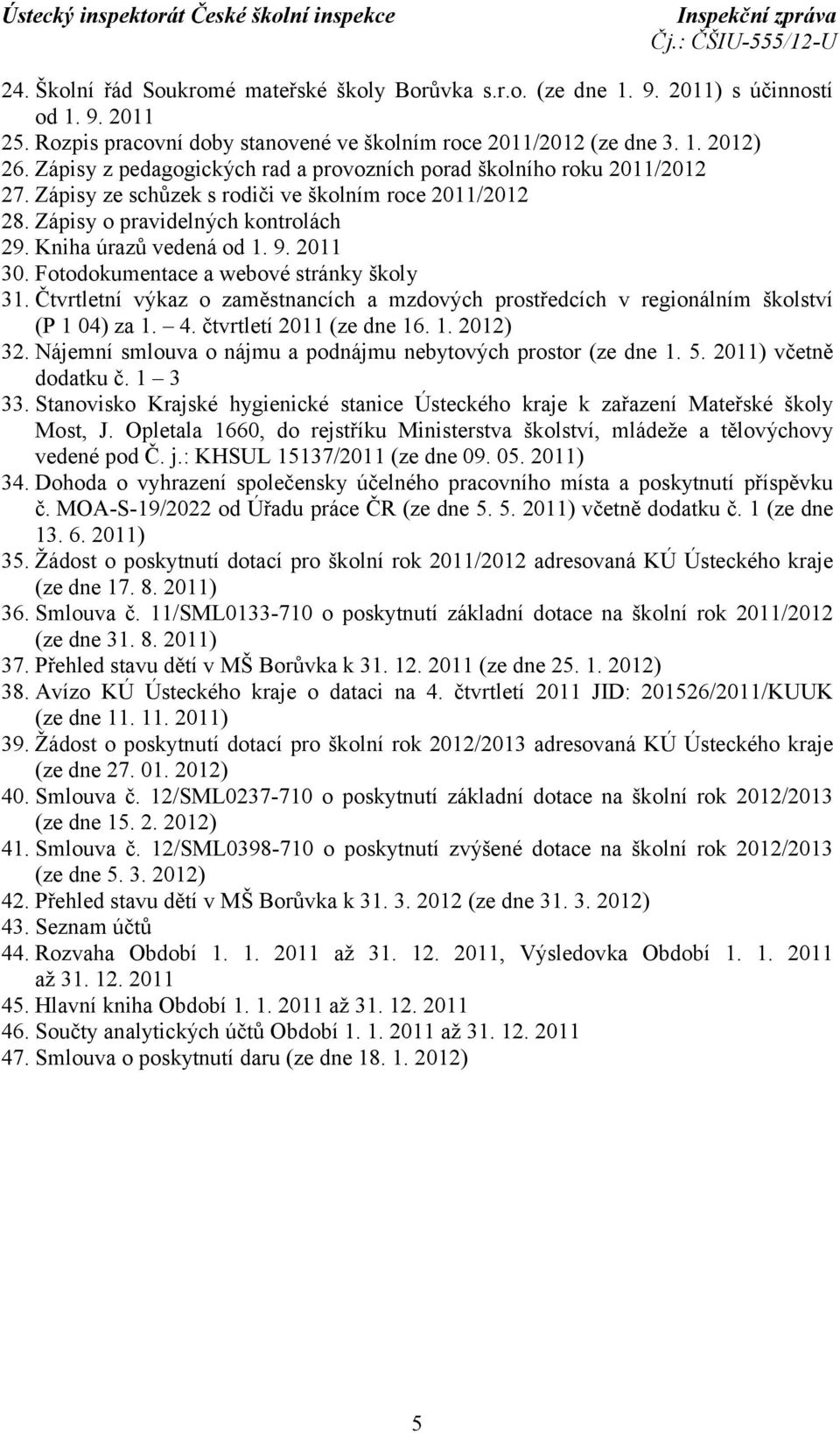 2011 30. Fotodokumentace a webové stránky školy 31. Čtvrtletní výkaz o zaměstnancích a mzdových prostředcích v regionálním školství (P 1 04) za 1. 4. čtvrtletí 2011 (ze dne 16. 1. 2012) 32.