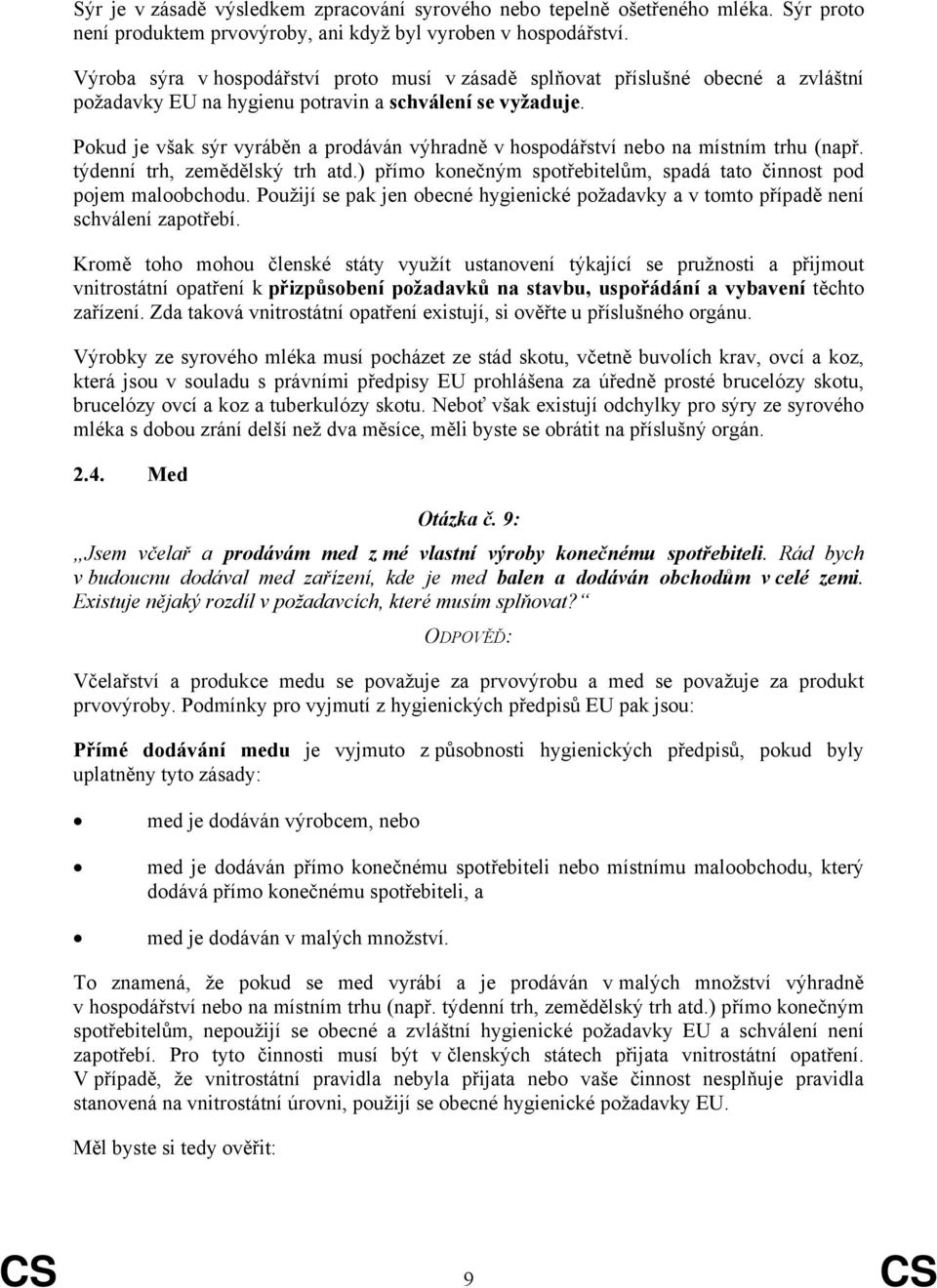 Pokud je však sýr vyráběn a prodáván výhradně v hospodářství nebo na místním trhu (např. týdenní trh, zemědělský trh atd.) přímo konečným spotřebitelům, spadá tato činnost pod pojem maloobchodu.