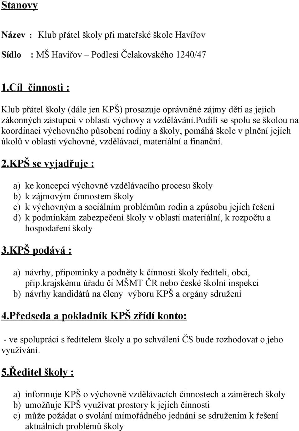 podílí se spolu se školou na koordinaci výchovného působení rodiny a školy, pomáhá škole v plnění jejich úkolů v oblasti výchovné, vzdělávací, materiální a finanční. 2.