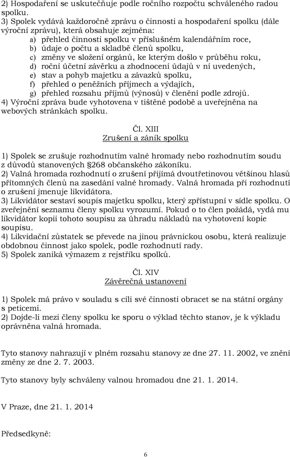 členů spolku, c) změny ve složení orgánů, ke kterým došlo v průběhu roku, d) roční účetní závěrku a zhodnocení údajů v ní uvedených, e) stav a pohyb majetku a závazků spolku, f) přehled o peněžních