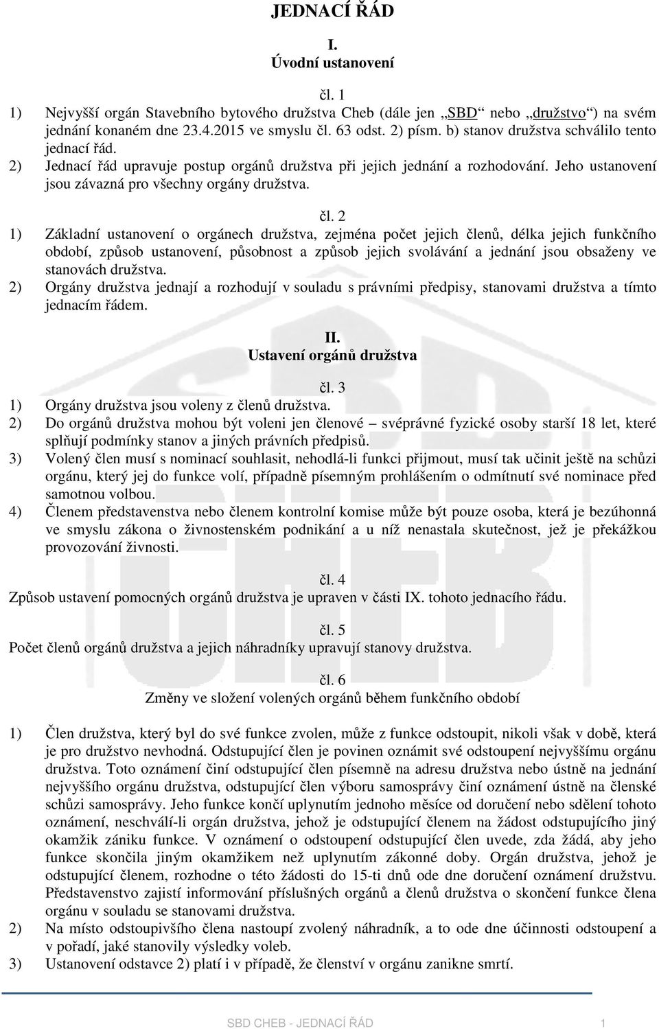 2 1) Základní ustanovení o orgánech družstva, zejména počet jejich členů, délka jejich funkčního období, způsob ustanovení, působnost a způsob jejich svolávání a jednání jsou obsaženy ve stanovách