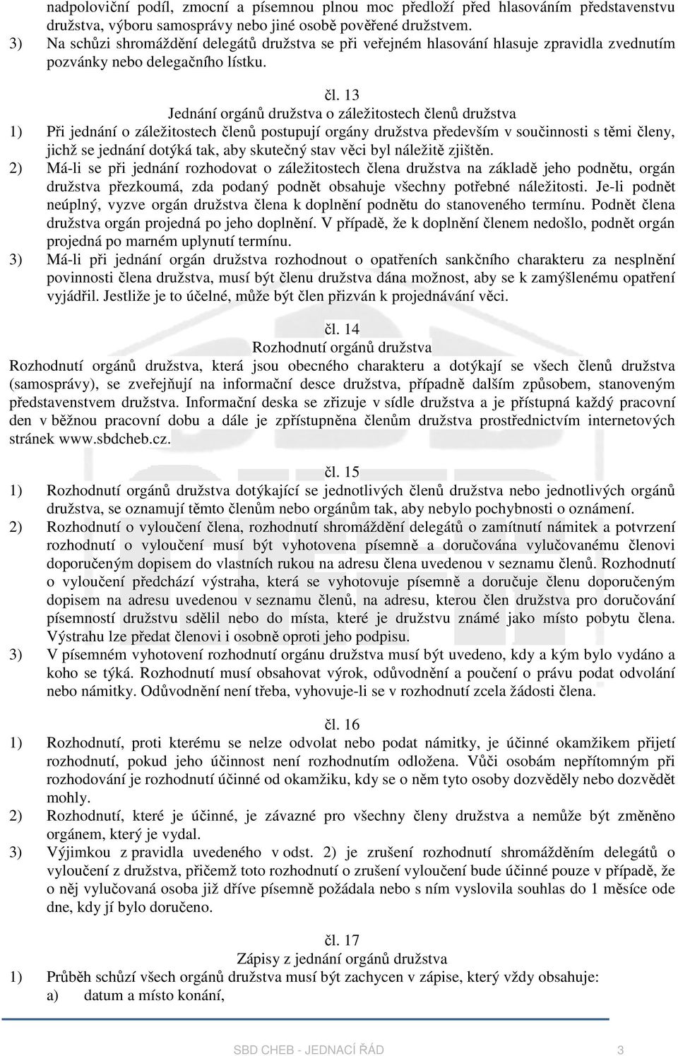 13 Jednání orgánů družstva o záležitostech členů družstva 1) Při jednání o záležitostech členů postupují orgány družstva především v součinnosti s těmi členy, jichž se jednání dotýká tak, aby