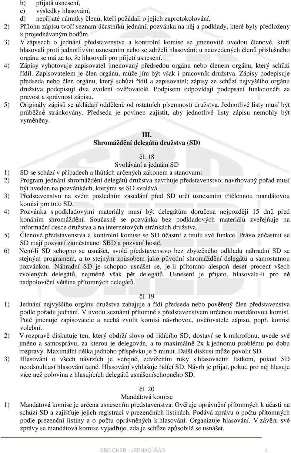 3) V zápisech o jednání představenstva a kontrolní komise se jmenovitě uvedou členové, kteří hlasovali proti jednotlivým usnesením nebo se zdrželi hlasování; u neuvedených členů příslušného orgánu se