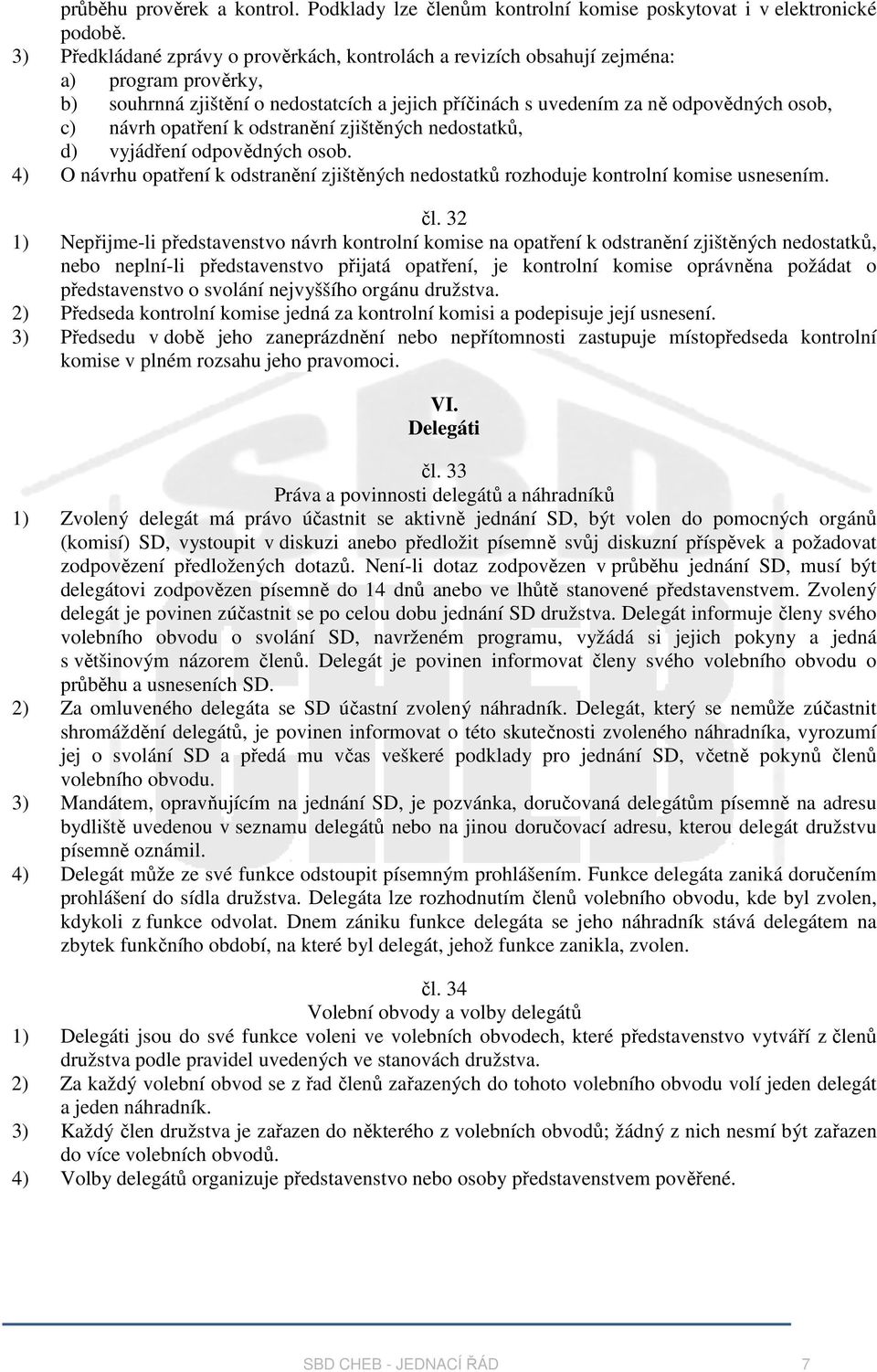 opatření k odstranění zjištěných nedostatků, d) vyjádření odpovědných osob. 4) O návrhu opatření k odstranění zjištěných nedostatků rozhoduje kontrolní komise usnesením. čl.