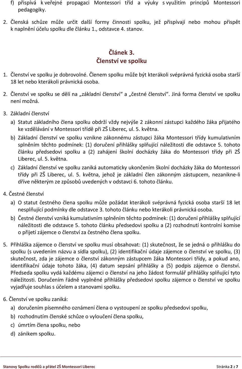 Členství ve spolku je dobrovolné. Členem spolku může být kterákoli svéprávná fyzická osoba starší 18 let nebo kterákoli právnická osoba. 2.