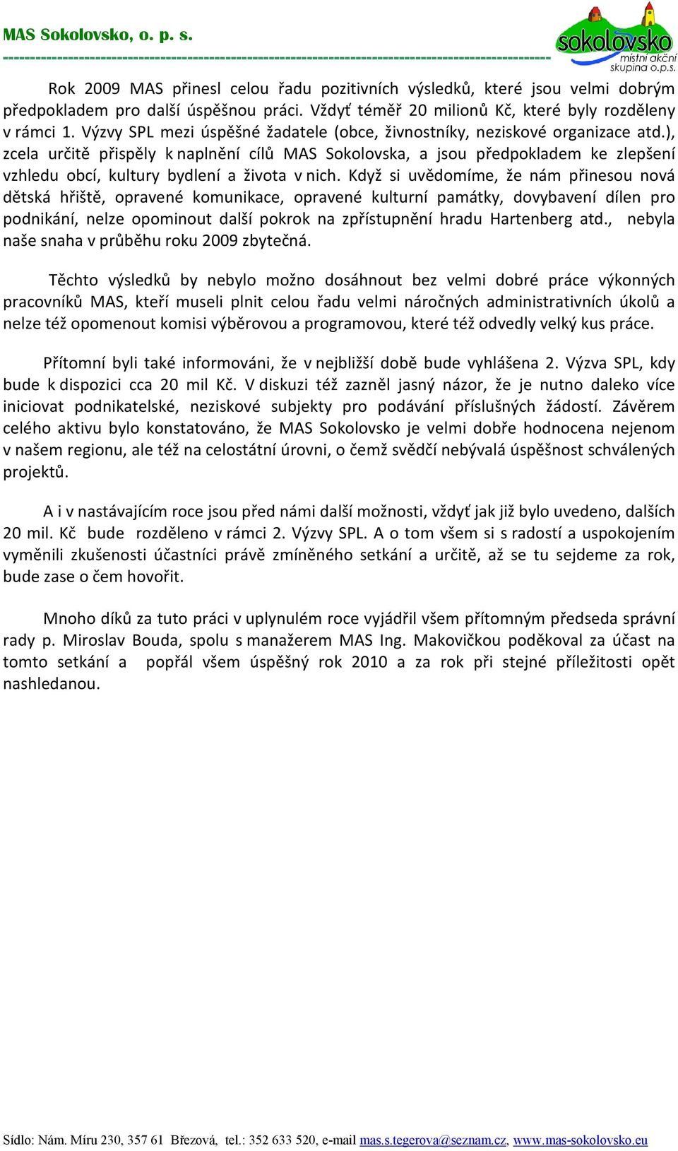 ), zcela určitě přispěly k naplnění cílů MAS Sokolovska, a jsou předpokladem ke zlepšení vzhledu obcí, kultury bydlení a života v nich.