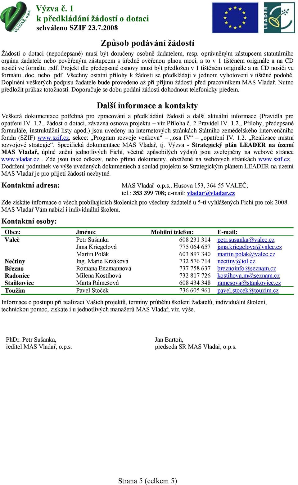 Projekt dle předepsané osnovy musí být předložen v 1 tištěném originále a na CD nosiči ve formátu.doc, nebo.pdf. Všechny ostatní přílohy k žádosti se předkládají v jednom vyhotovení v tištěné podobě.